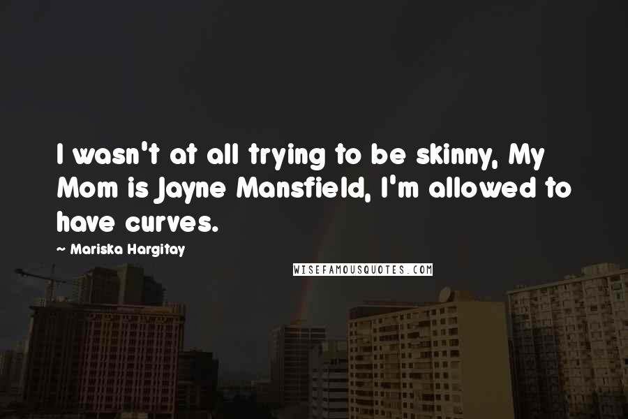 Mariska Hargitay quotes: I wasn't at all trying to be skinny, My Mom is Jayne Mansfield, I'm allowed to have curves.