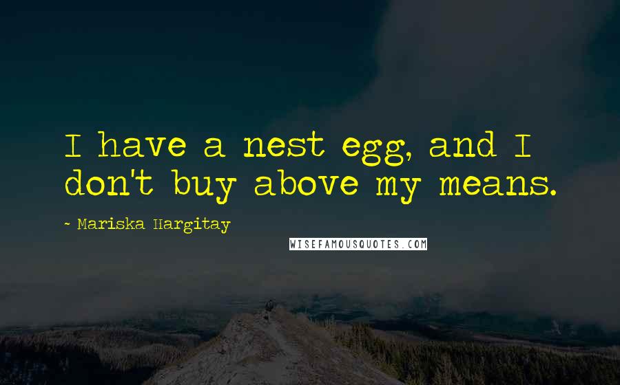 Mariska Hargitay quotes: I have a nest egg, and I don't buy above my means.