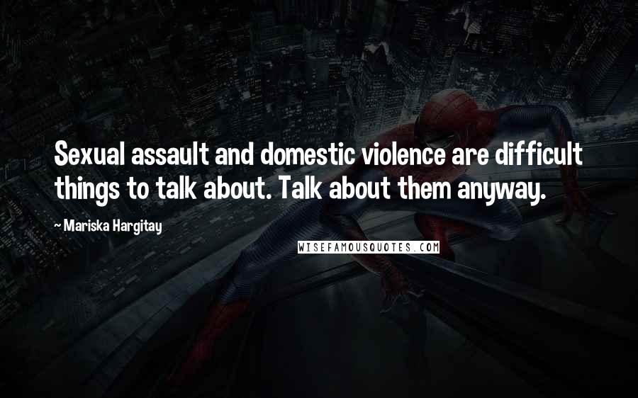 Mariska Hargitay quotes: Sexual assault and domestic violence are difficult things to talk about. Talk about them anyway.