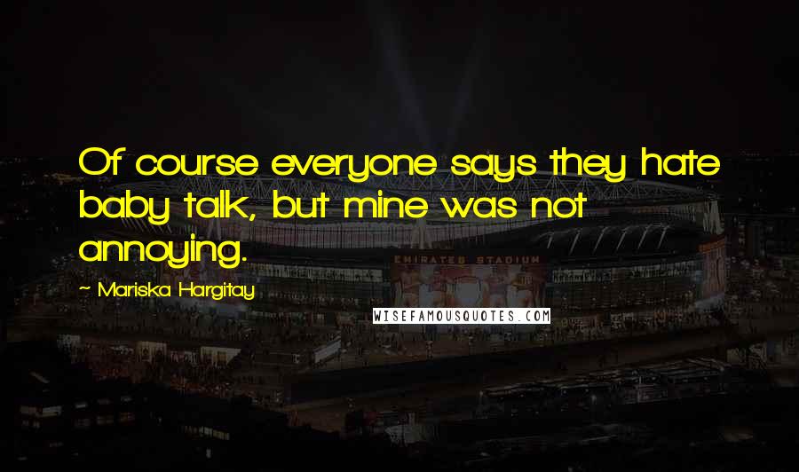 Mariska Hargitay quotes: Of course everyone says they hate baby talk, but mine was not annoying.