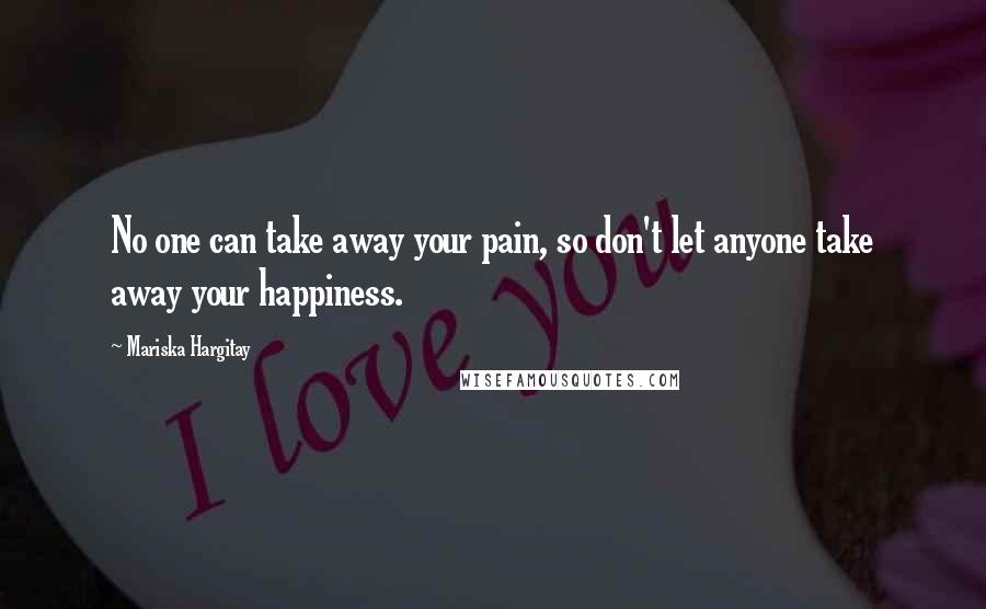 Mariska Hargitay quotes: No one can take away your pain, so don't let anyone take away your happiness.