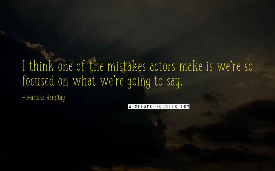 Mariska Hargitay quotes: I think one of the mistakes actors make is we're so focused on what we're going to say.