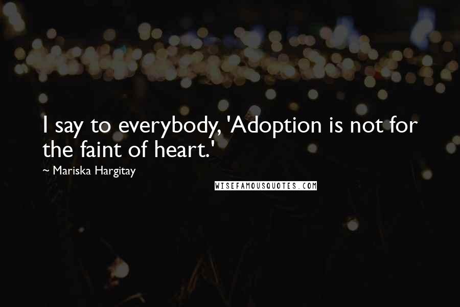 Mariska Hargitay quotes: I say to everybody, 'Adoption is not for the faint of heart.'