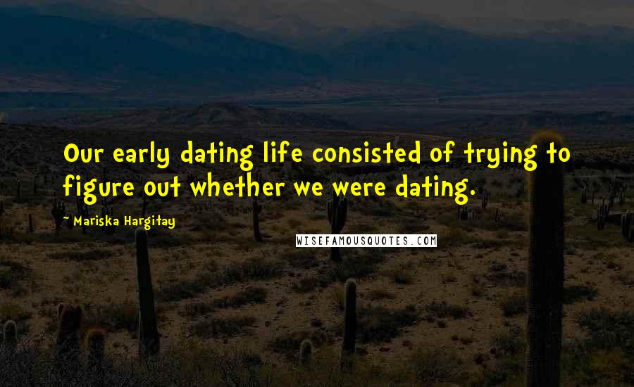 Mariska Hargitay quotes: Our early dating life consisted of trying to figure out whether we were dating.