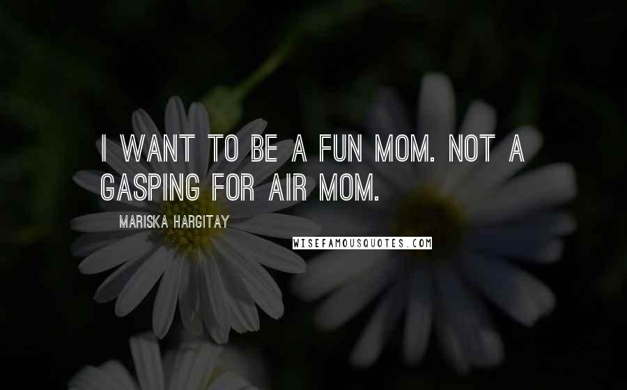 Mariska Hargitay quotes: I want to be a fun mom. Not a gasping for air mom.
