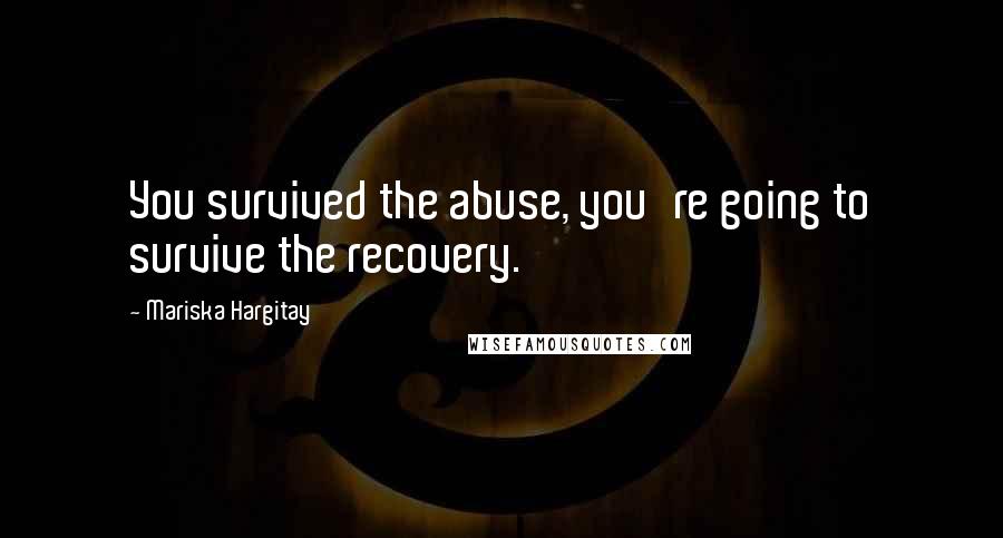 Mariska Hargitay quotes: You survived the abuse, you're going to survive the recovery.