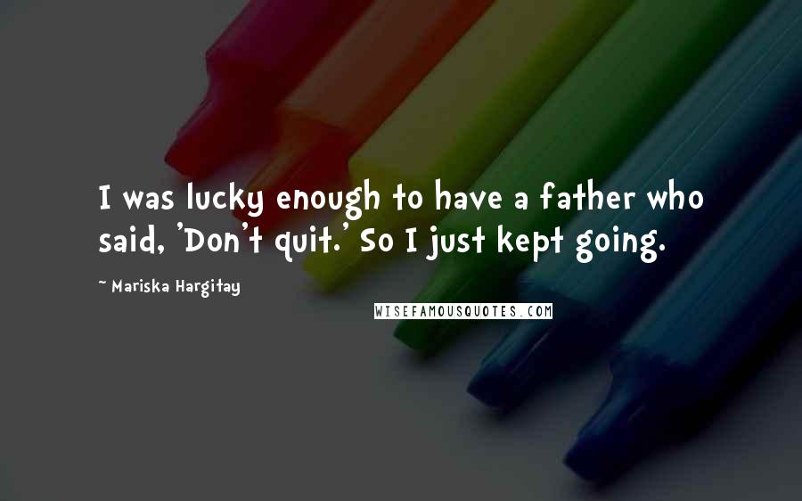 Mariska Hargitay quotes: I was lucky enough to have a father who said, 'Don't quit.' So I just kept going.