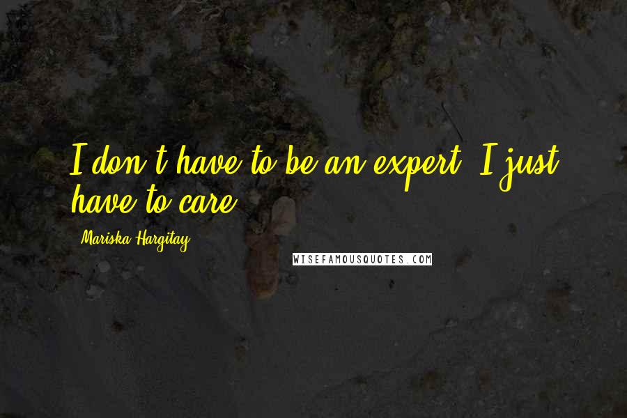 Mariska Hargitay quotes: I don't have to be an expert. I just have to care.