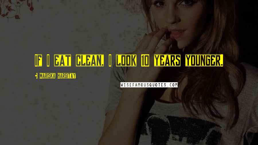 Mariska Hargitay quotes: If I eat clean, I look 10 years younger.