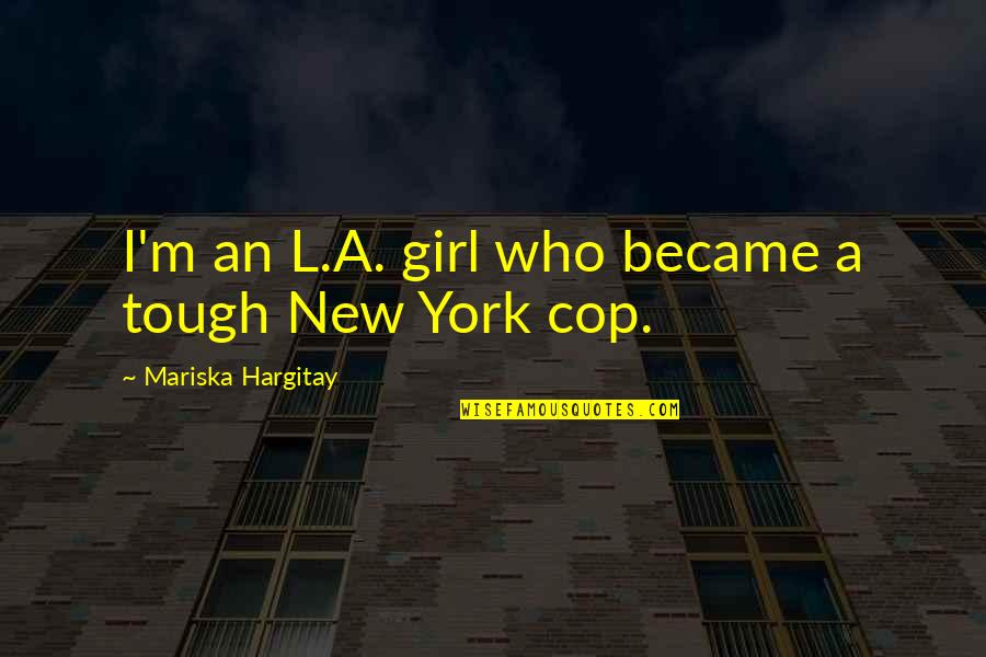 Mariska Hargitay Quotes By Mariska Hargitay: I'm an L.A. girl who became a tough Mariska Hargitay Quotes By Mariska Hargitay: I'm an L.A. girl who became a tough