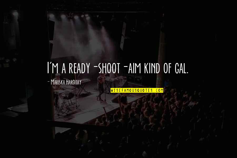 Mariska Hargitay Quotes By Mariska Hargitay: I'm a ready-shoot-aim kind of gal.