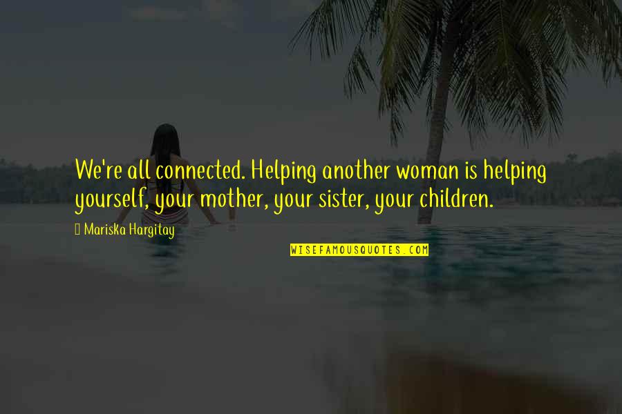 Mariska Hargitay Quotes By Mariska Hargitay: We're all connected. Helping another woman is helping