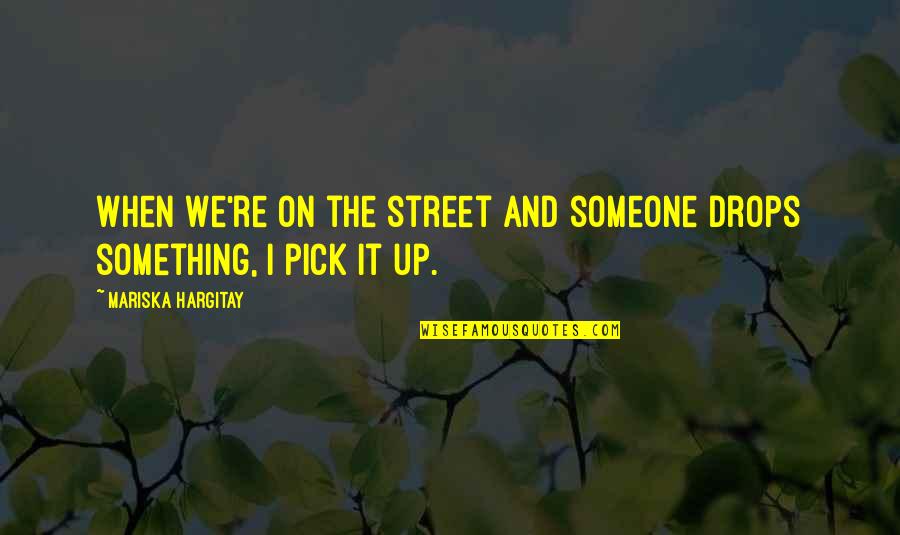Mariska Quotes By Mariska Hargitay: When we're on the street and someone drops