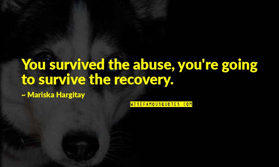 Mariska Quotes By Mariska Hargitay: You survived the abuse, you're going to survive
