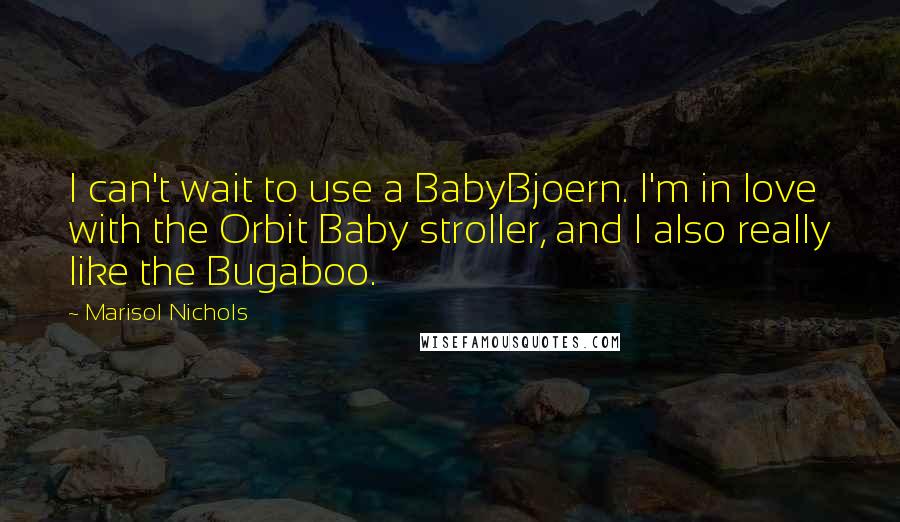 Marisol Nichols quotes: I can't wait to use a BabyBjoern. I'm in love with the Orbit Baby stroller, and I also really like the Bugaboo.