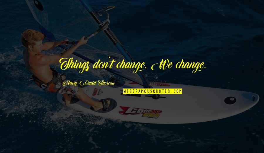 Marisol Ramirez Quotes By Henry David Thoreau: Things don't change. We change.
