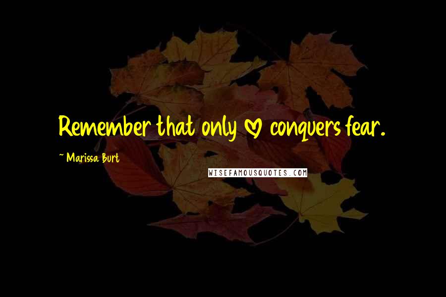 Marissa Burt quotes: Remember that only love conquers fear.