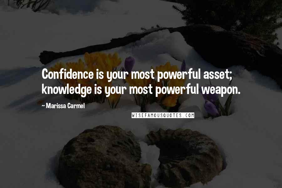 Marissa Carmel quotes: Confidence is your most powerful asset; knowledge is your most powerful weapon.