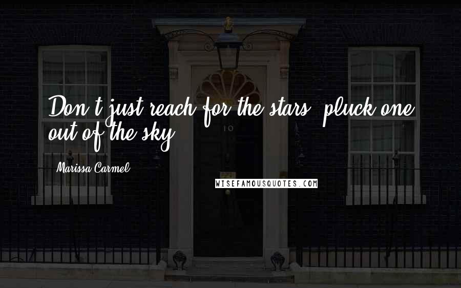 Marissa Carmel quotes: Don't just reach for the stars, pluck one out of the sky.