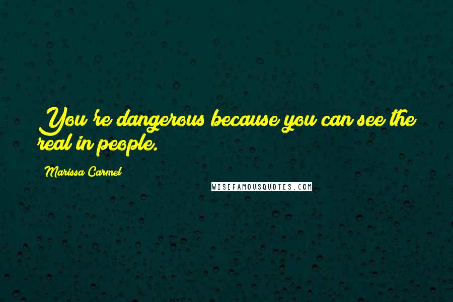 Marissa Carmel quotes: You're dangerous because you can see the real in people.