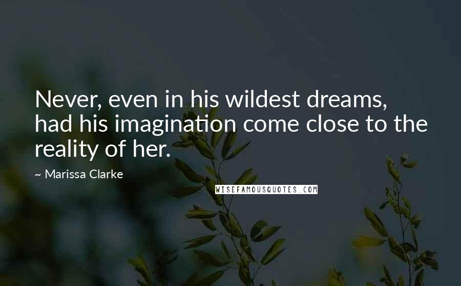 Marissa Clarke quotes: Never, even in his wildest dreams, had his imagination come close to the reality of her.