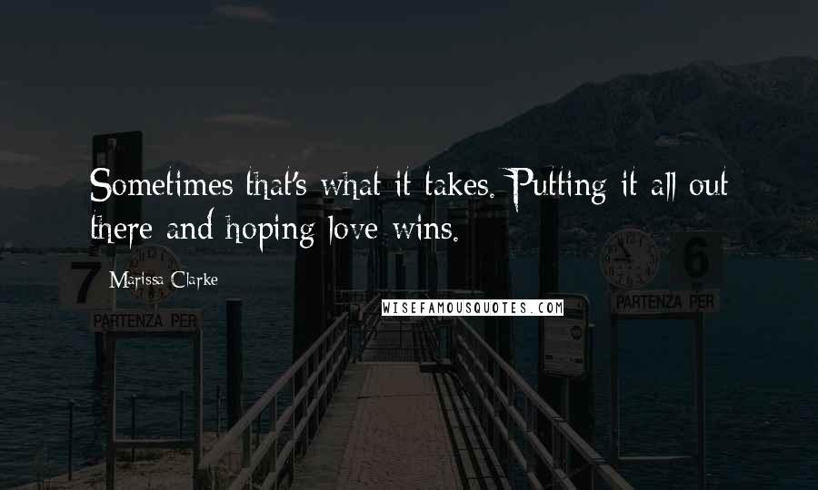 Marissa Clarke quotes: Sometimes that's what it takes. Putting it all out there and hoping love wins.