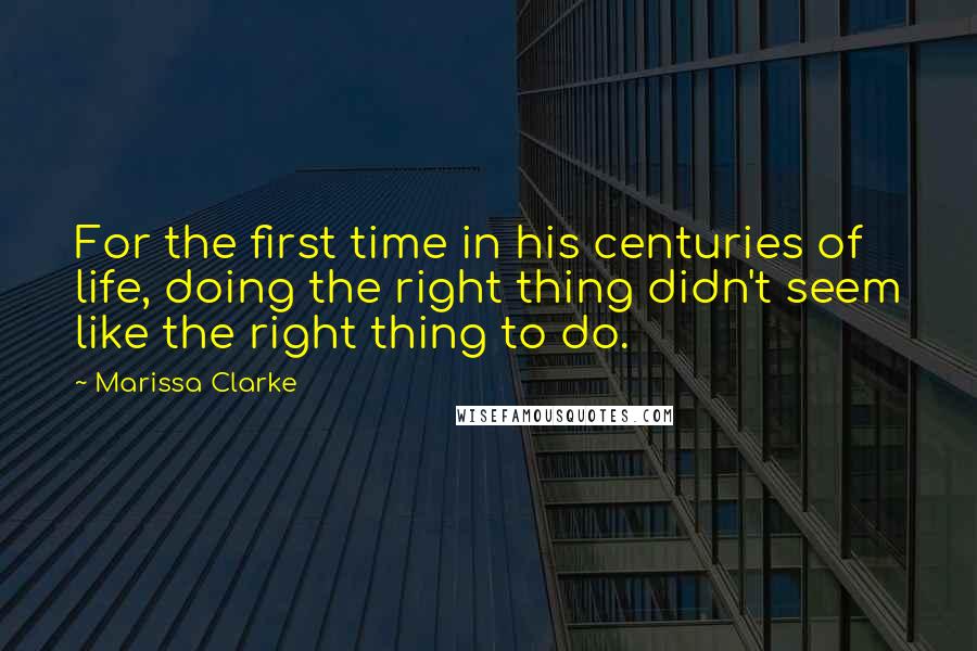 Marissa Clarke quotes: For the first time in his centuries of life, doing the right thing didn't seem like the right thing to do.