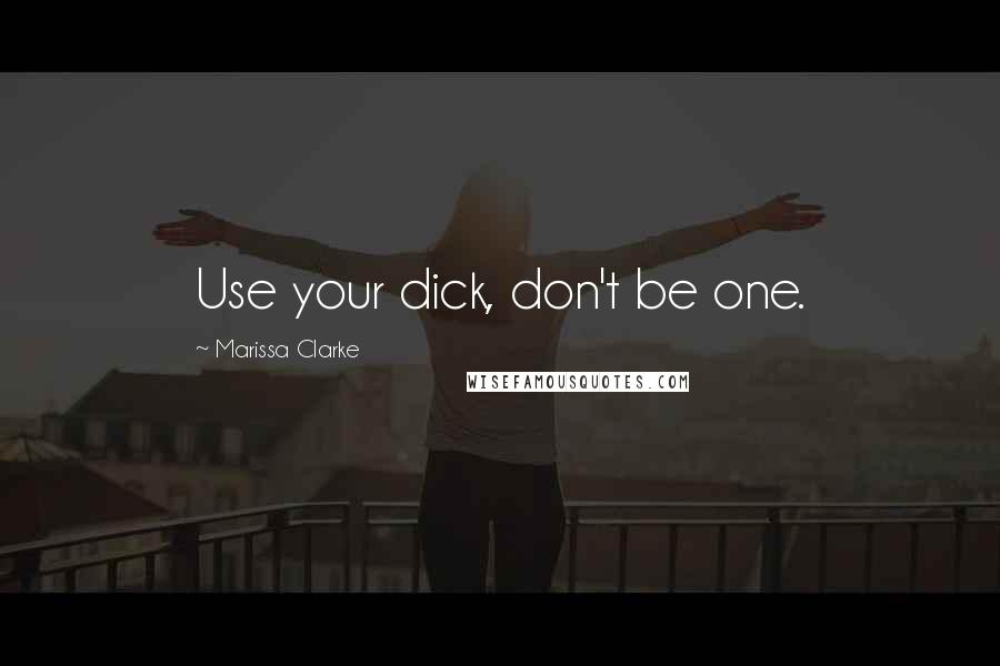 Marissa Clarke quotes: Use your dick, don't be one.