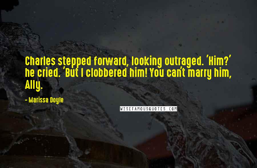 Marissa Doyle quotes: Charles stepped forward, looking outraged. 'Him?' he cried. 'But I clobbered him! You can't marry him, Ally.