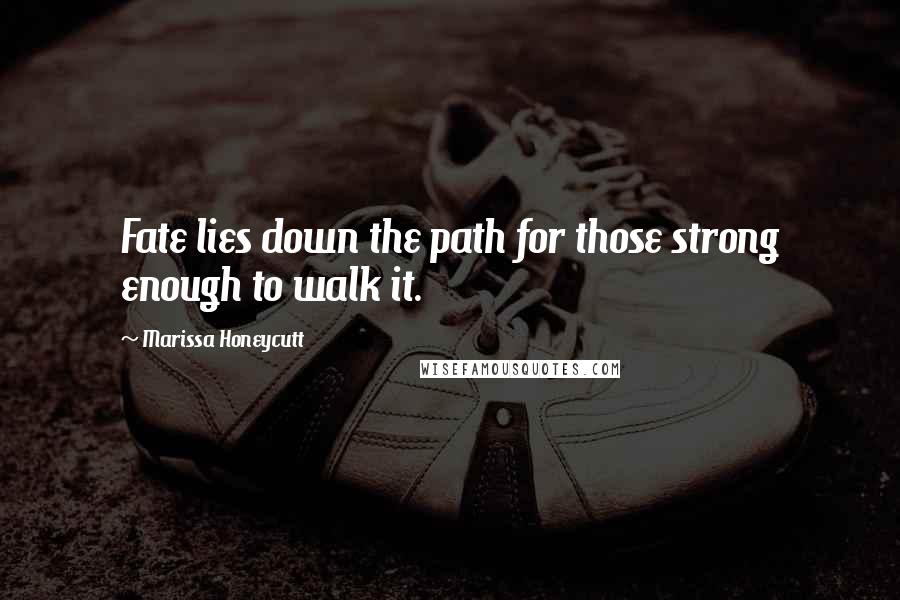 Marissa Honeycutt quotes: Fate lies down the path for those strong enough to walk it.