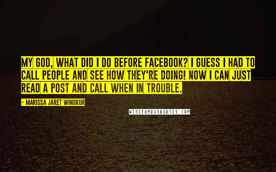 Marissa Jaret Winokur quotes: My God, what did I do before Facebook? I guess I had to call people and see how they're doing! Now I can just read a post and call when
