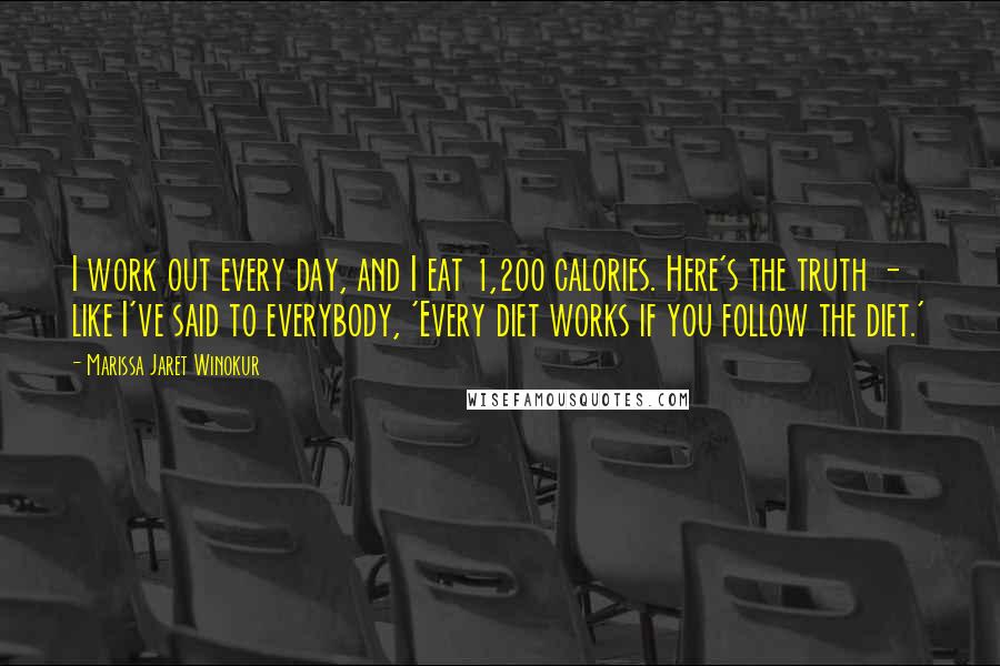 Marissa Jaret Winokur quotes: I work out every day, and I eat 1,200 calories. Here's the truth - like I've said to everybody, 'Every diet works if you follow the diet.'