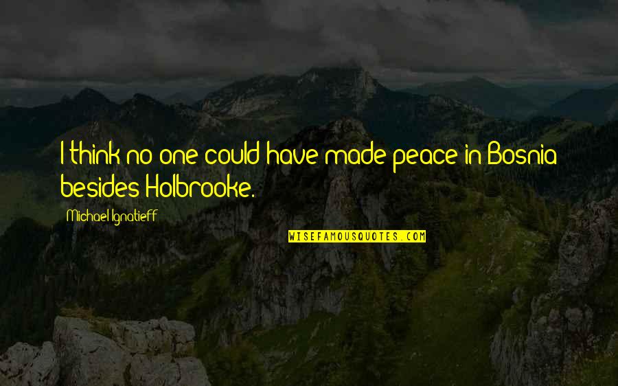 Marissa Mayer Leadership Quotes By Michael Ignatieff: I think no one could have made peace