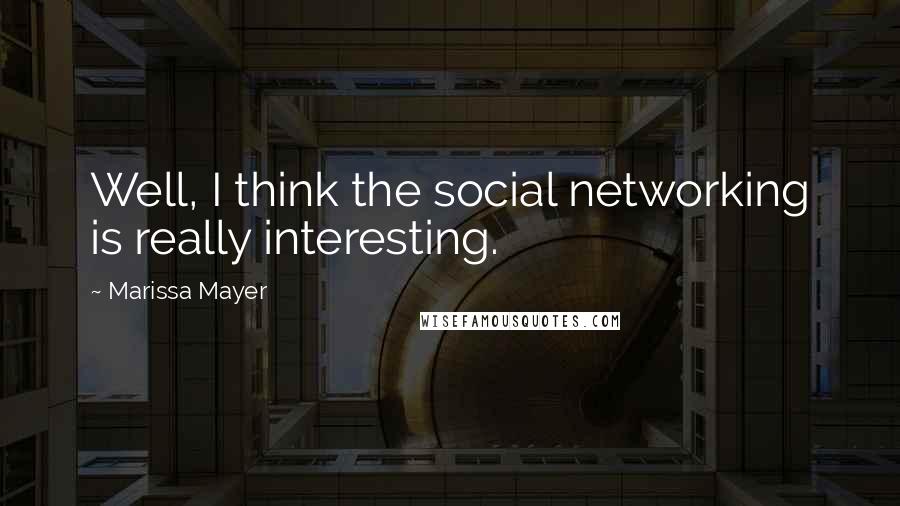 Marissa Mayer quotes: Well, I think the social networking is really interesting.