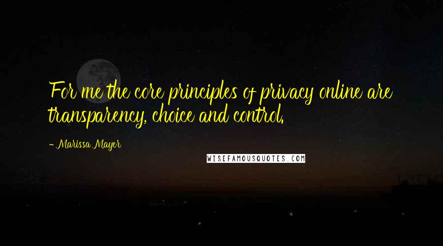 Marissa Mayer quotes: For me the core principles of privacy online are transparency, choice and control.