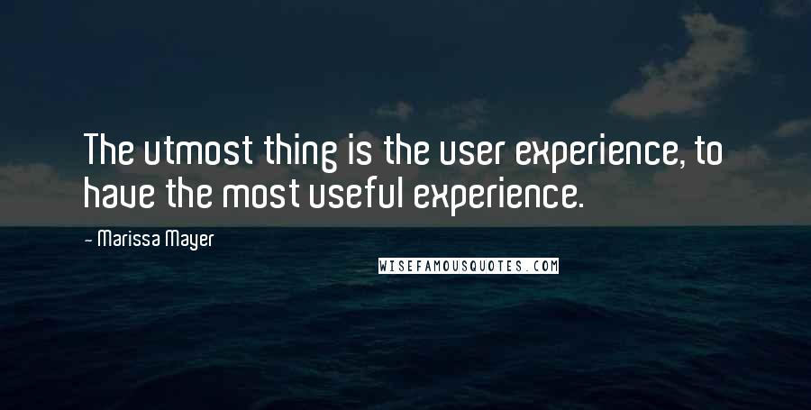 Marissa Mayer quotes: The utmost thing is the user experience, to have the most useful experience.