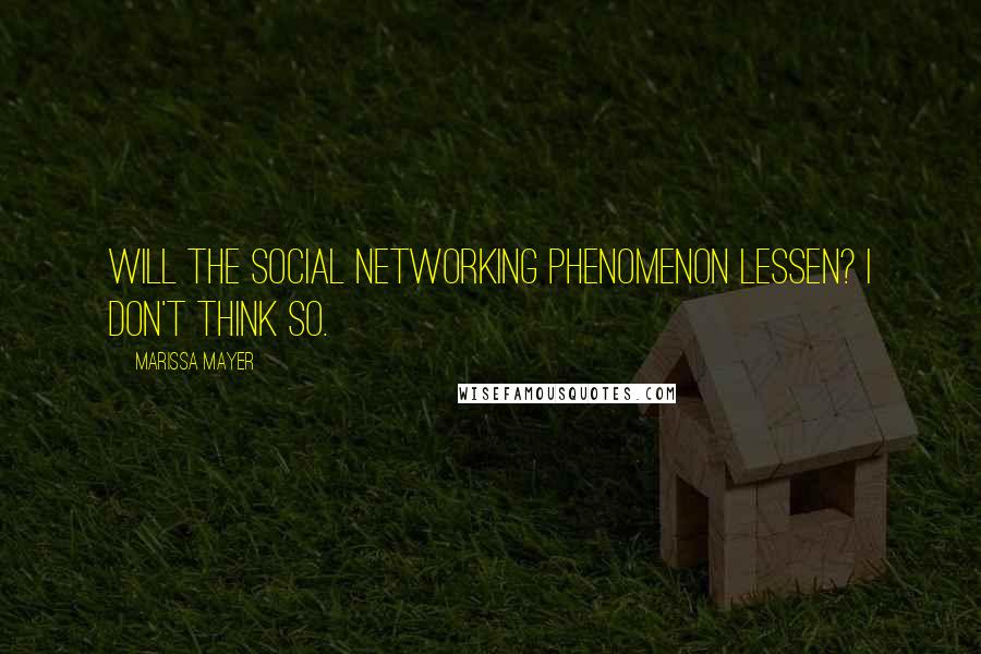 Marissa Mayer quotes: Will the social networking phenomenon lessen? I don't think so.