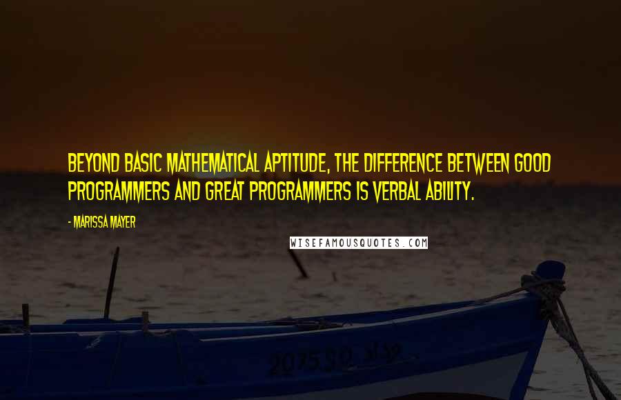 Marissa Mayer quotes: Beyond basic mathematical aptitude, the difference between good programmers and great programmers is verbal ability.
