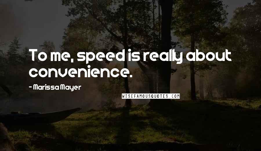 Marissa Mayer quotes: To me, speed is really about convenience.