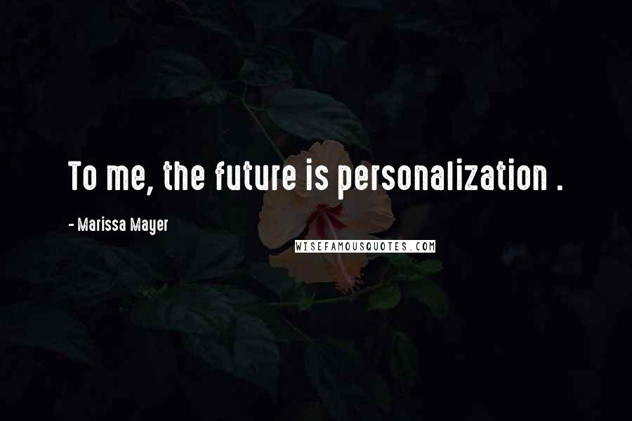Marissa Mayer quotes: To me, the future is personalization .