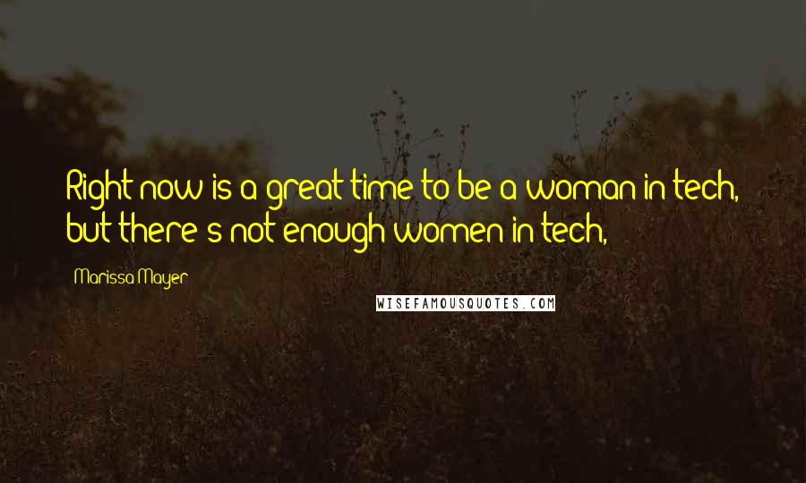 Marissa Mayer quotes: Right now is a great time to be a woman in tech, but there's not enough women in tech,