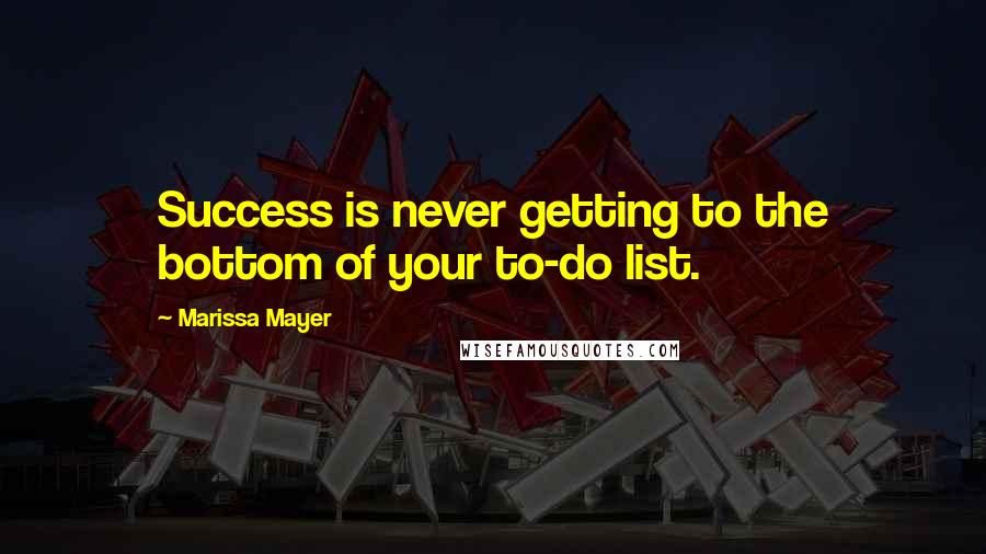 Marissa Mayer quotes: Success is never getting to the bottom of your to-do list.