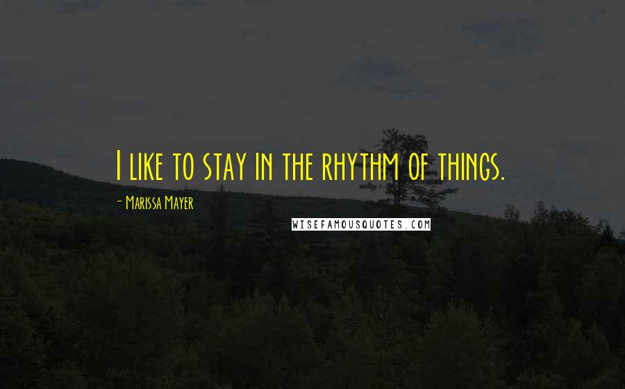 Marissa Mayer quotes: I like to stay in the rhythm of things.