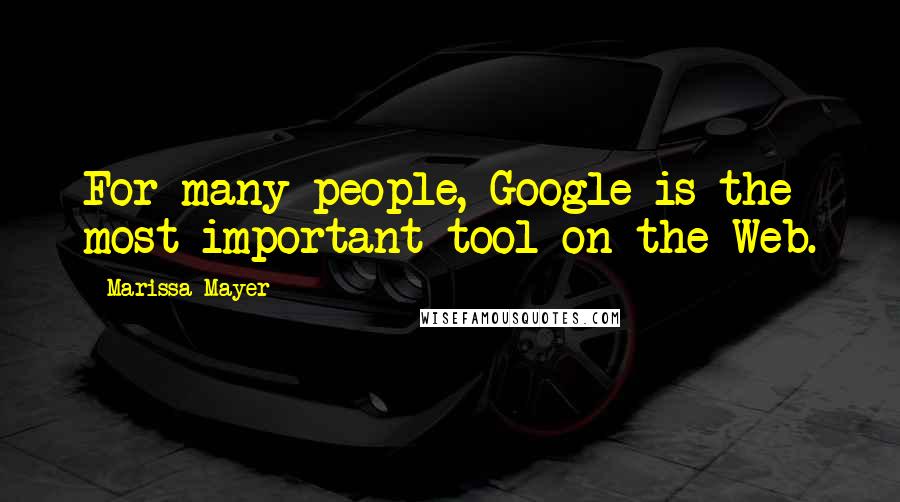 Marissa Mayer quotes: For many people, Google is the most important tool on the Web.