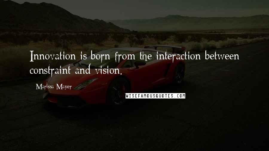 Marissa Mayer quotes: Innovation is born from the interaction between constraint and vision.