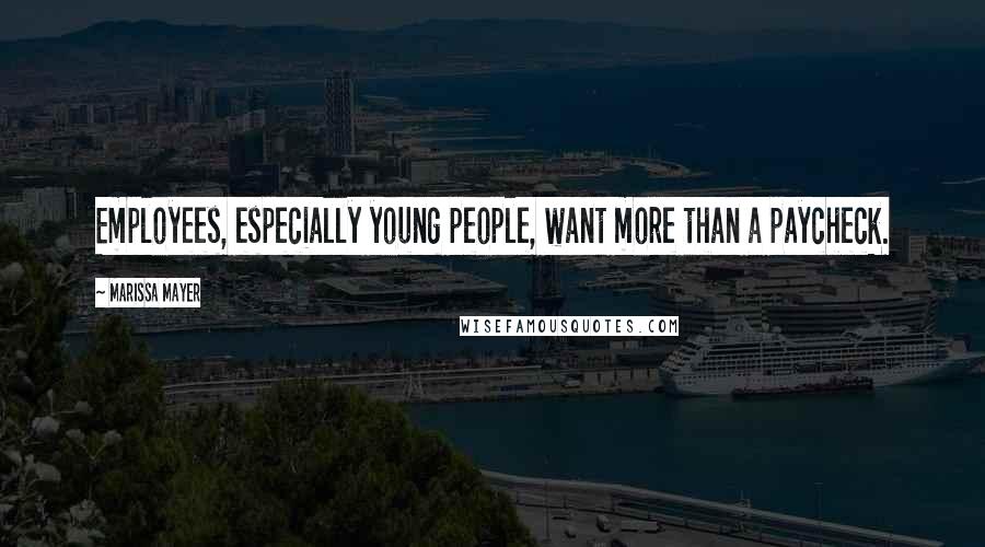 Marissa Mayer quotes: Employees, especially young people, want more than a paycheck.