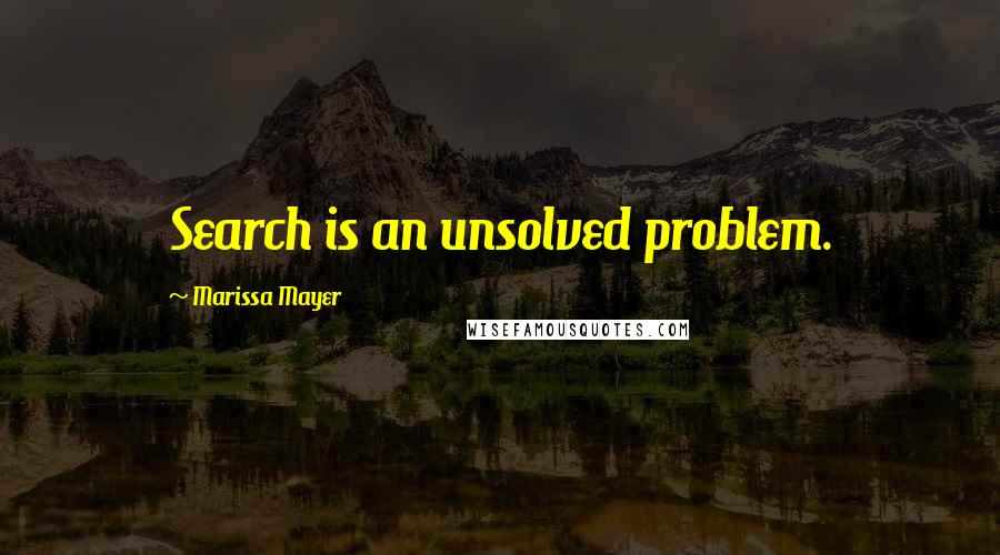 Marissa Mayer quotes: Search is an unsolved problem.