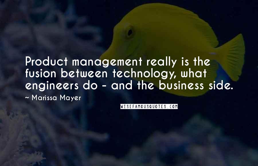 Marissa Mayer quotes: Product management really is the fusion between technology, what engineers do - and the business side.
