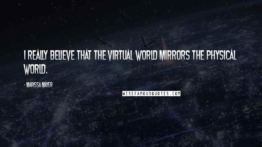 Marissa Mayer quotes: I really believe that the virtual world mirrors the physical world.