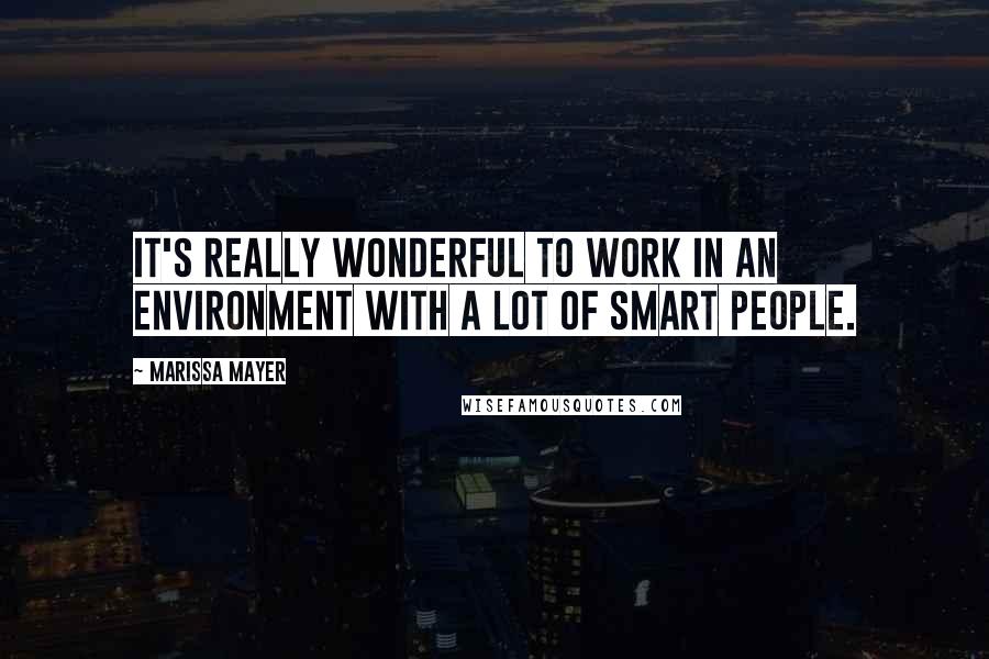 Marissa Mayer quotes: It's really wonderful to work in an environment with a lot of smart people.